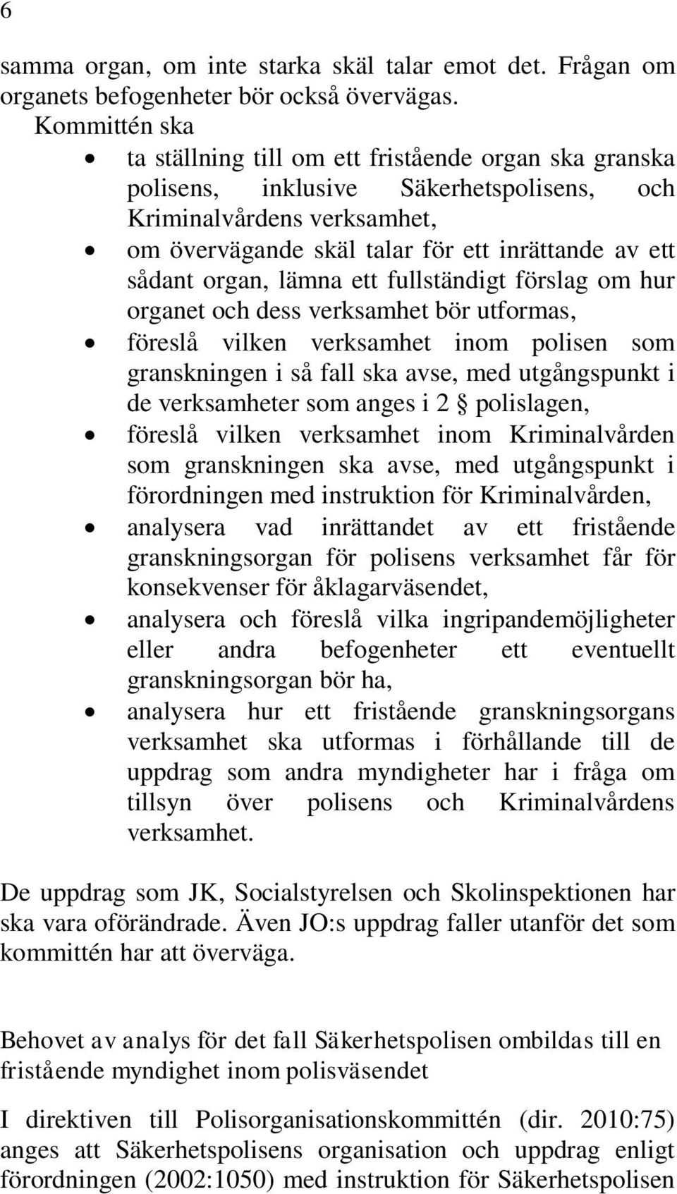 organ, lämna ett fullständigt förslag om hur organet och dess verksamhet bör utformas, föreslå vilken verksamhet inom polisen som granskningen i så fall ska avse, med utgångspunkt i de verksamheter