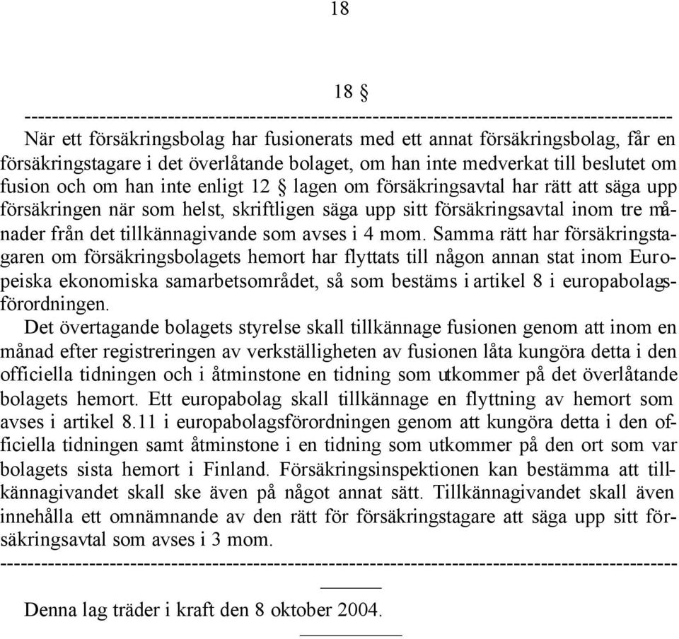 Samma rätt har försäkringstagaren om försäkringsbolagets hemort har flyttats till någon annan stat inom Europeiska ekonomiska samarbetsområdet, så som bestäms i artikel 8 i europabolagsförordningen.