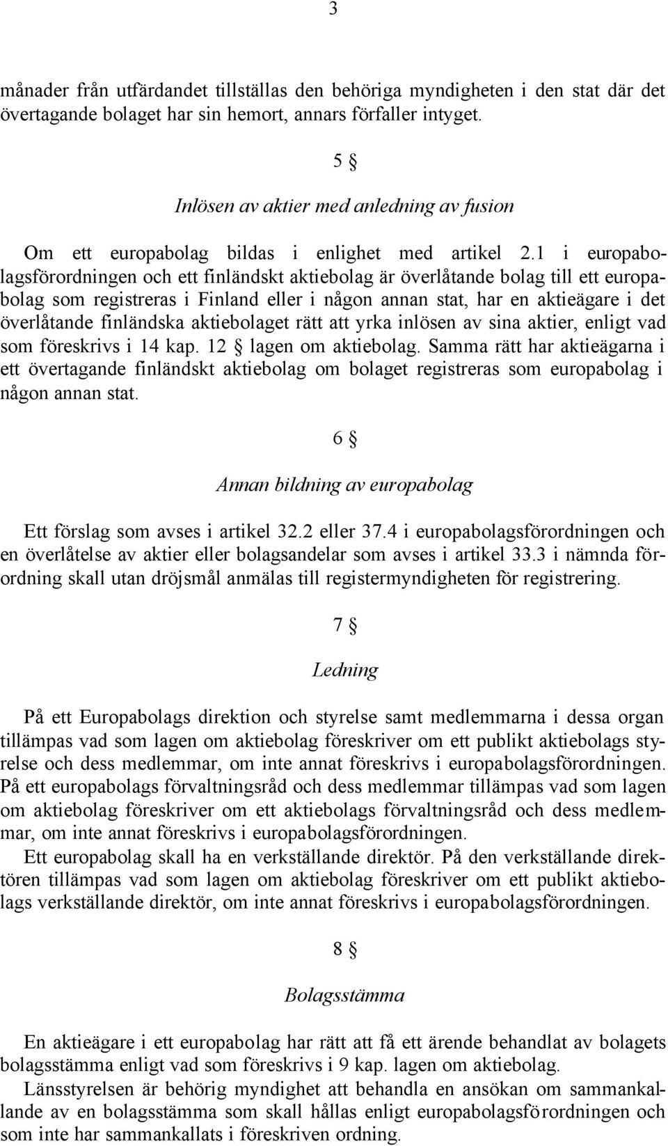 1 i europabolagsförordningen och ett finländskt aktiebolag är överlåtande bolag till ett europabolag som registreras i Finland eller i någon annan stat, har en aktieägare i det överlåtande finländska