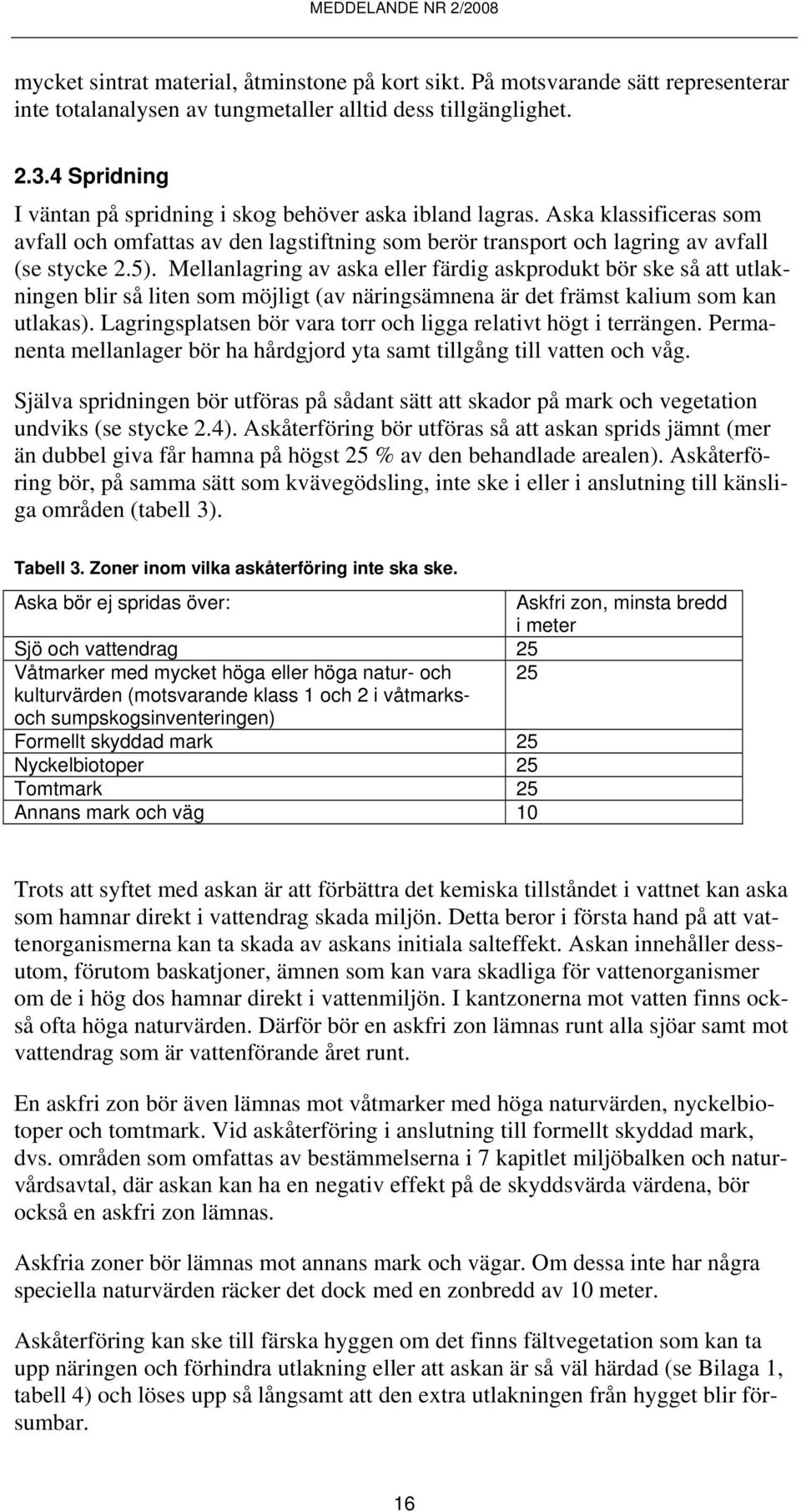 Mellanlagring av aska eller färdig askprodukt bör ske så att utlakningen blir så liten som möjligt (av näringsämnena är det främst kalium som kan utlakas).