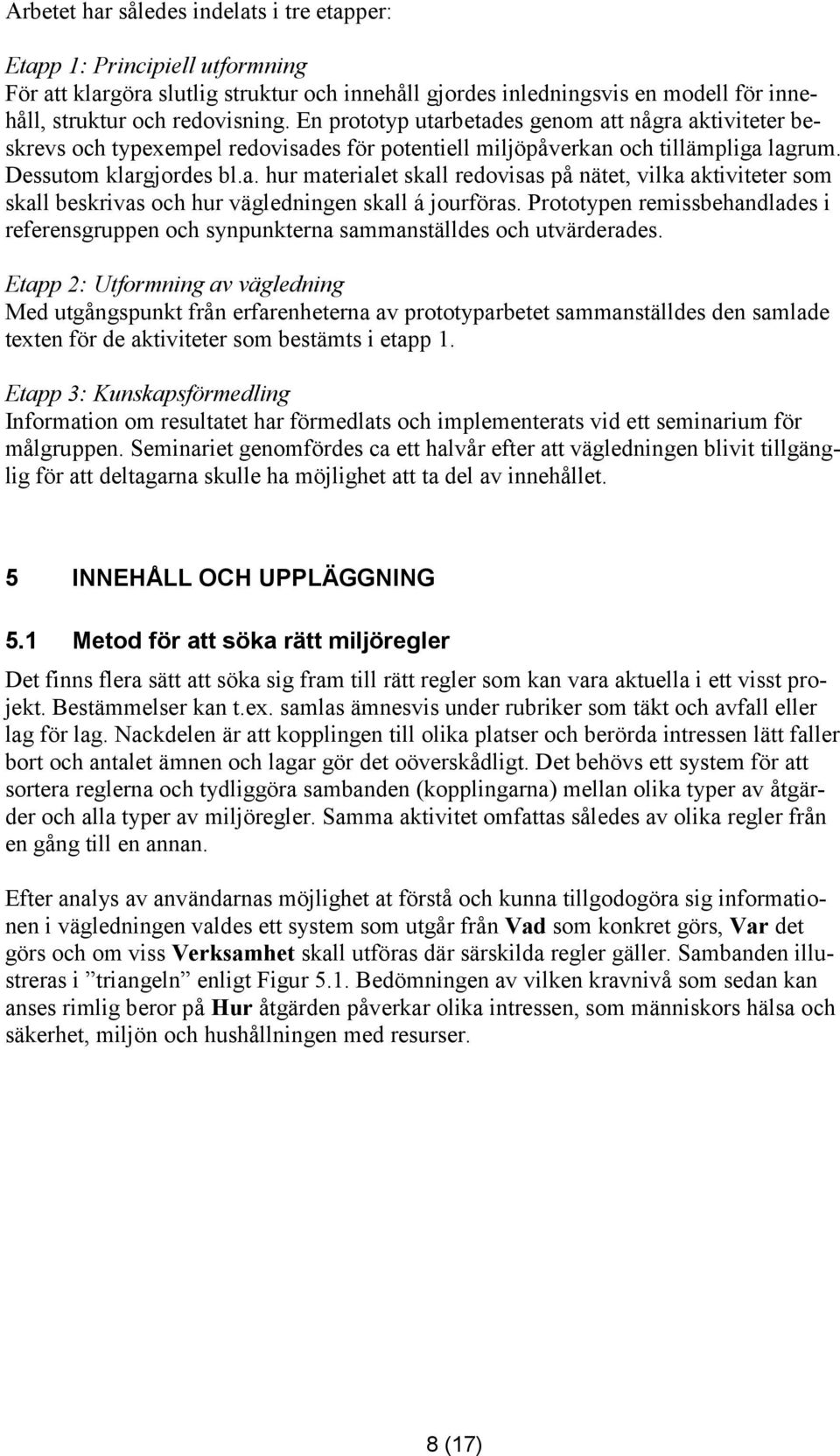Prototypen remissbehandlades i referensgruppen och synpunkterna sammanställdes och utvärderades.