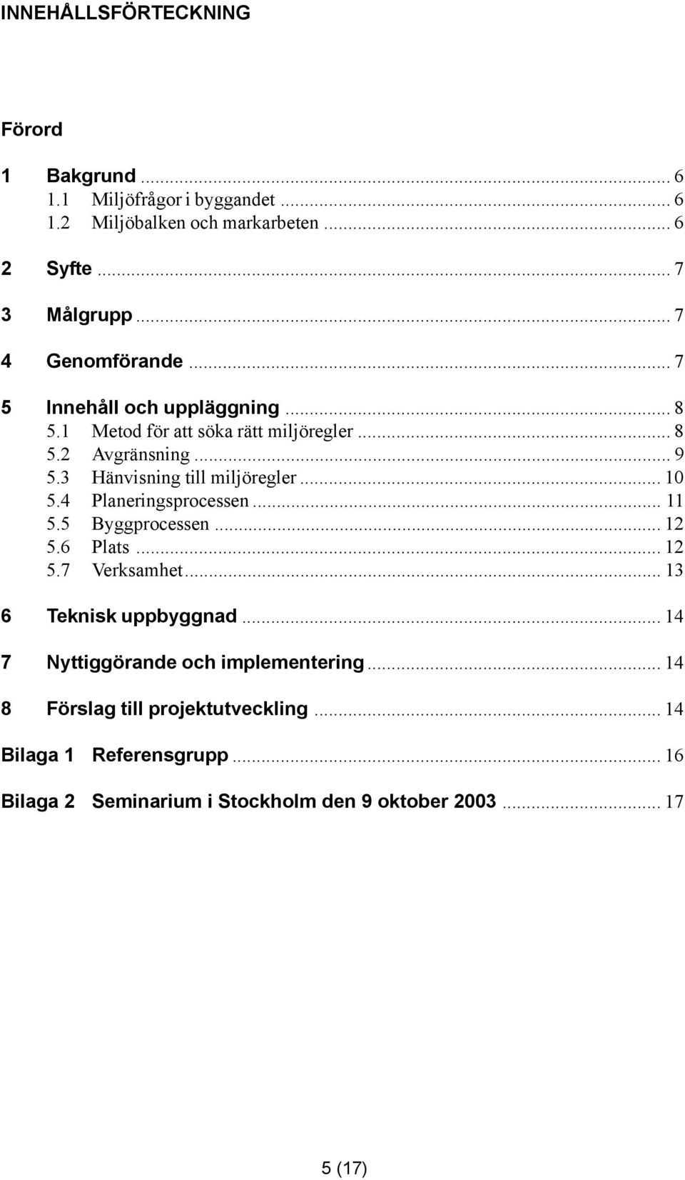 3 Hänvisning till miljöregler... 10 5.4 Planeringsprocessen... 11 5.5 Byggprocessen... 12 5.6 Plats... 12 5.7 Verksamhet... 13 6 Teknisk uppbyggnad.