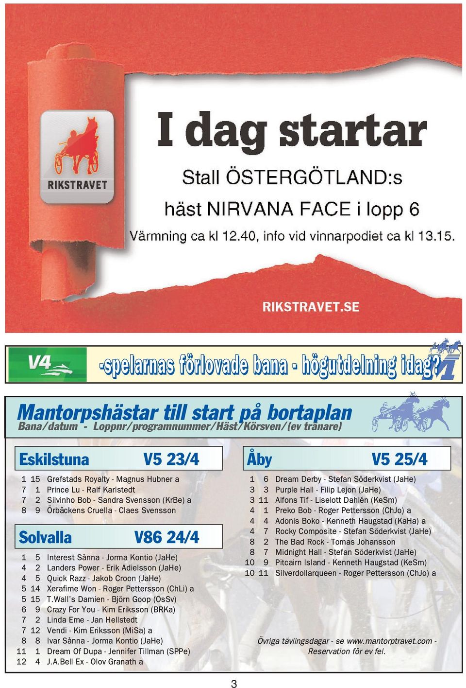 Silvinho Bob - Sandra Svensson (KrBe) a 8 9 Örbäckens Cruella - Claes Svensson Solvalla V86 24/4 1 5 Interest Sånna - Jorma Kontio (JaHe) 4 2 Landers Power - Erik Adielsson (JaHe) 4 5 Quick Razz -