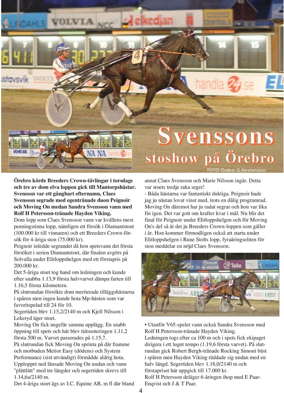 Dom lopp som Claes Svensson vann var kvällens mest penningstinna lopp, nämligen ett försök i Diamantstoet (100.000 kr till vinnaren) och ett Breeders Crown-försök för 4-åriga ston (75.000 kr).