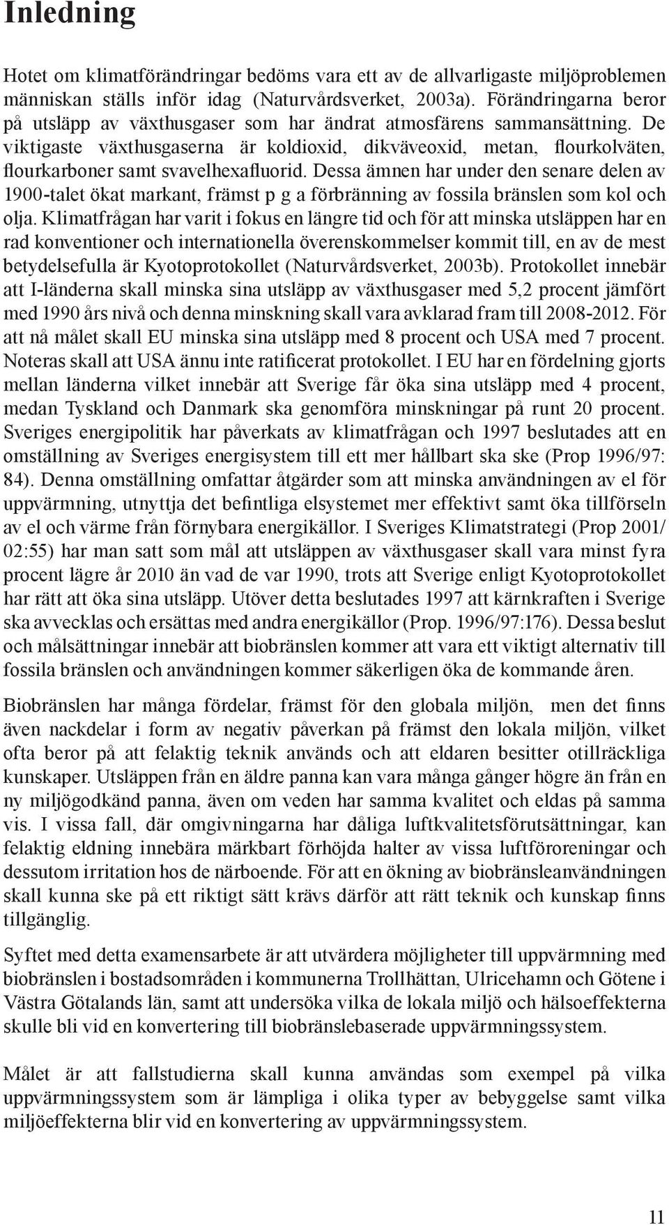 De viktigaste växthusgaserna är koldioxid, dikväveoxid, metan, flourkolväten, flourkarboner samt svavelhexafluorid.