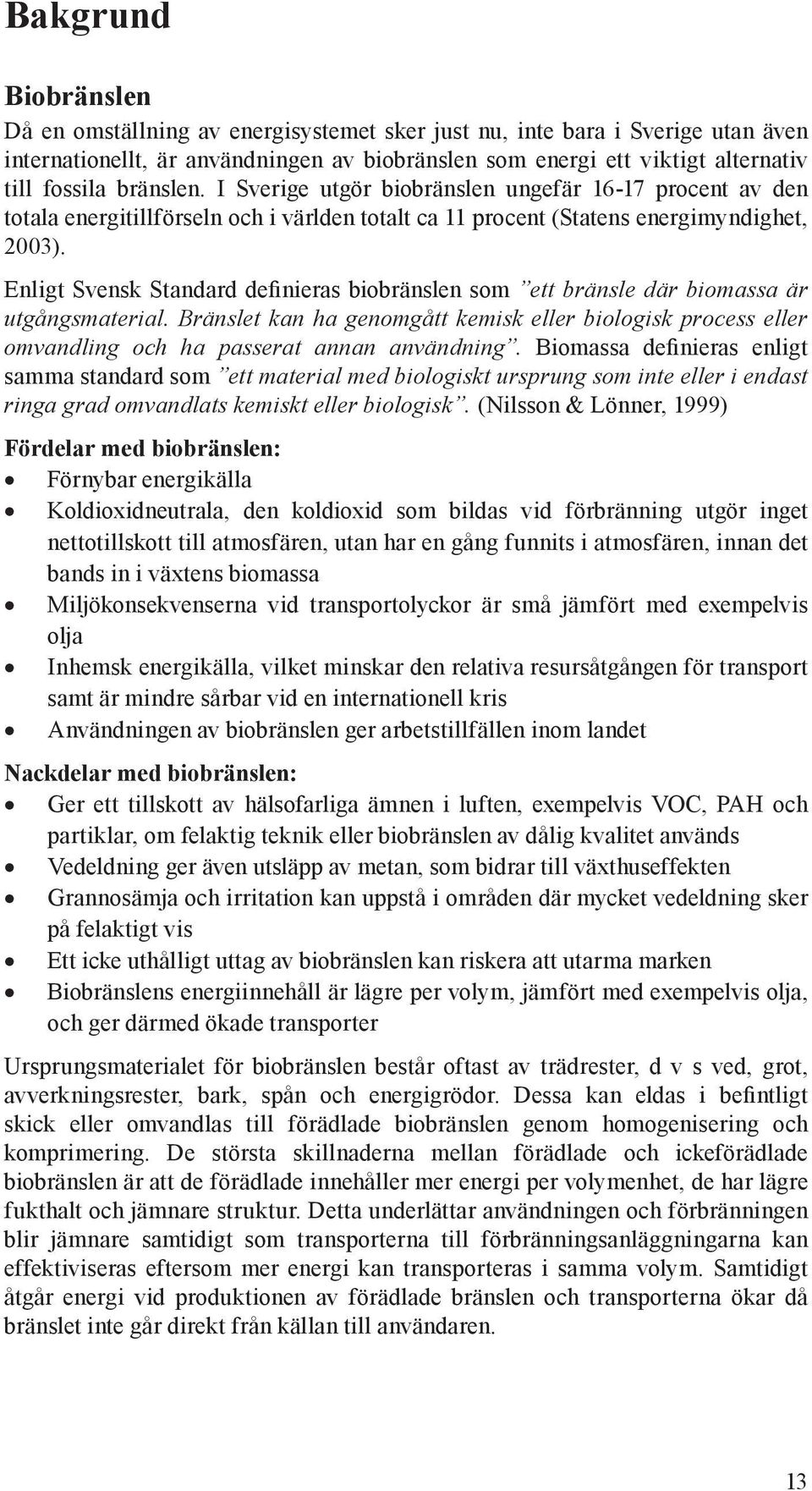 Enligt Svensk Standard definieras biobränslen som ett bränsle där biomassa är utgångsmaterial.