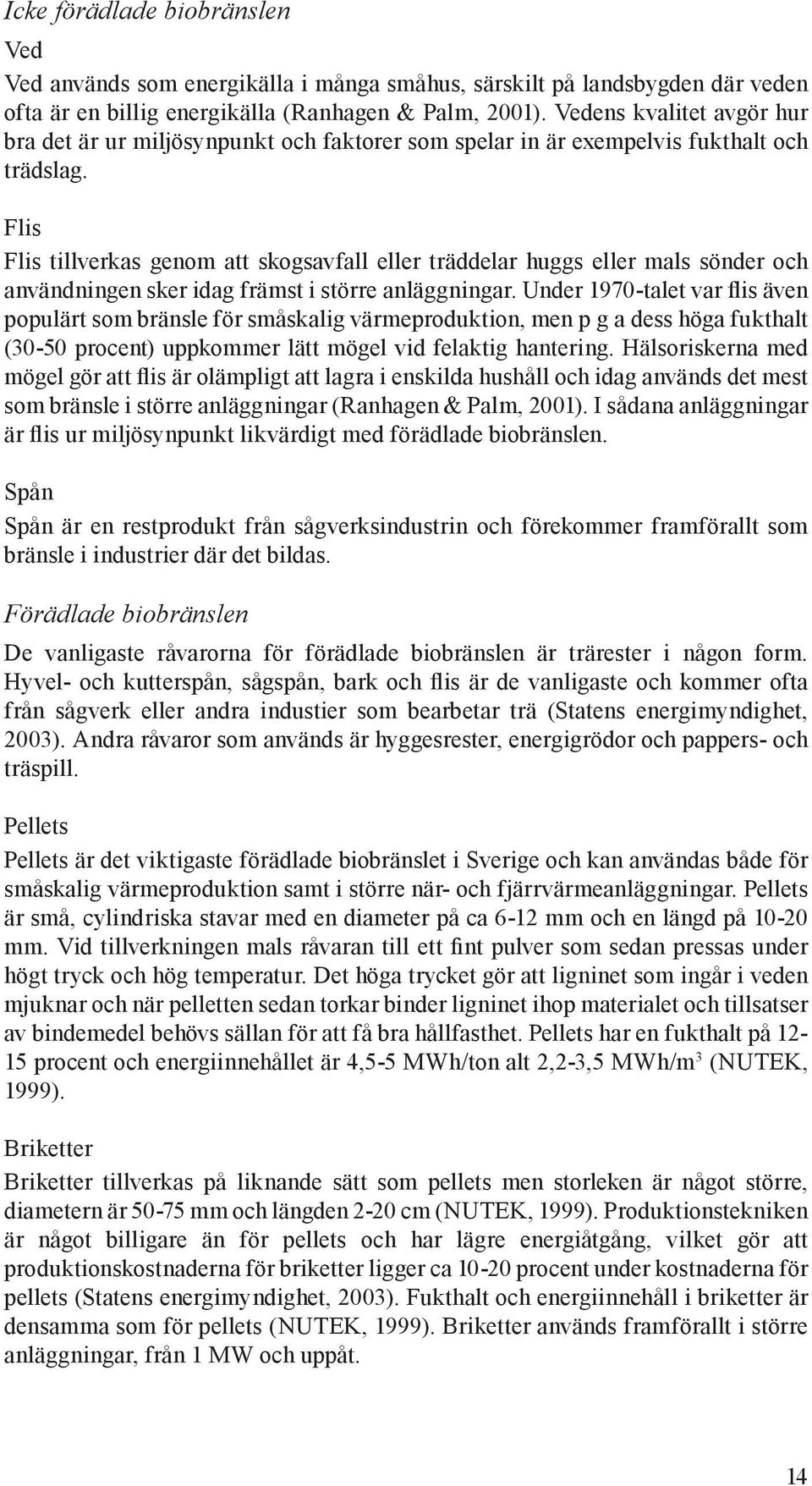 Flis Flis tillverkas genom att skogsavfall eller träddelar huggs eller mals sönder och användningen sker idag främst i större anläggningar.