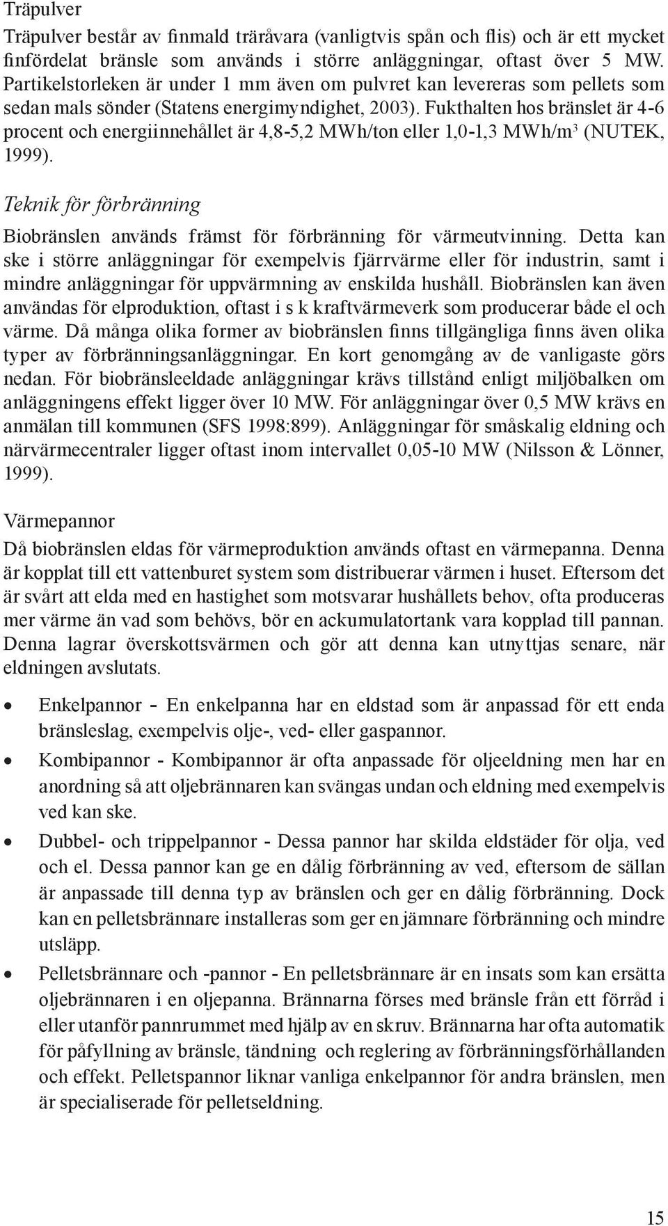 Fukthalten hos bränslet är 4-6 procent och energiinnehållet är 4,8-5,2 MWh/ton eller 1,0-1,3 MWh/m 3 (NUTEK, 1999).