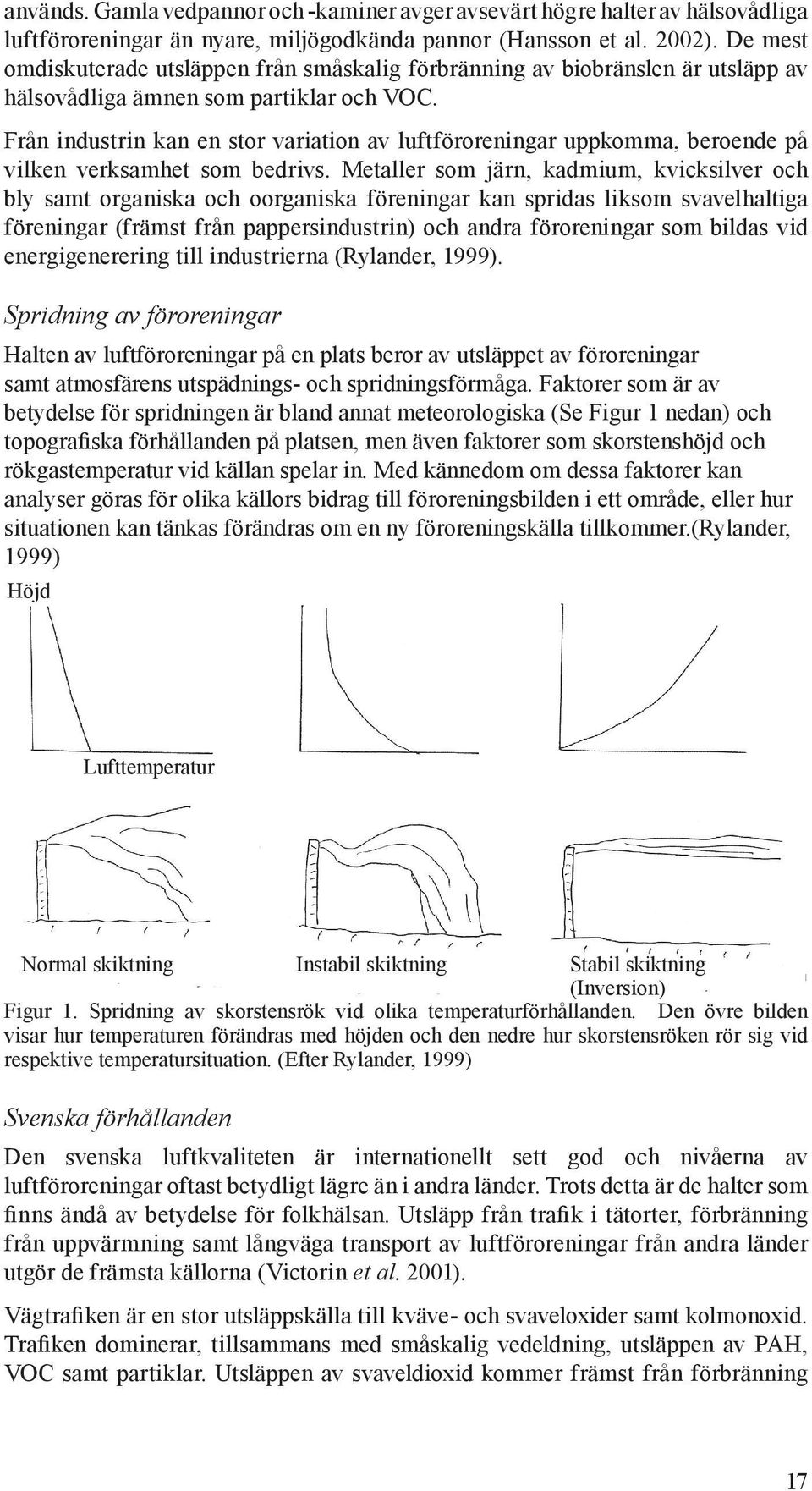 Från industrin kan en stor variation av luftföroreningar uppkomma, beroende på vilken verksamhet som bedrivs.