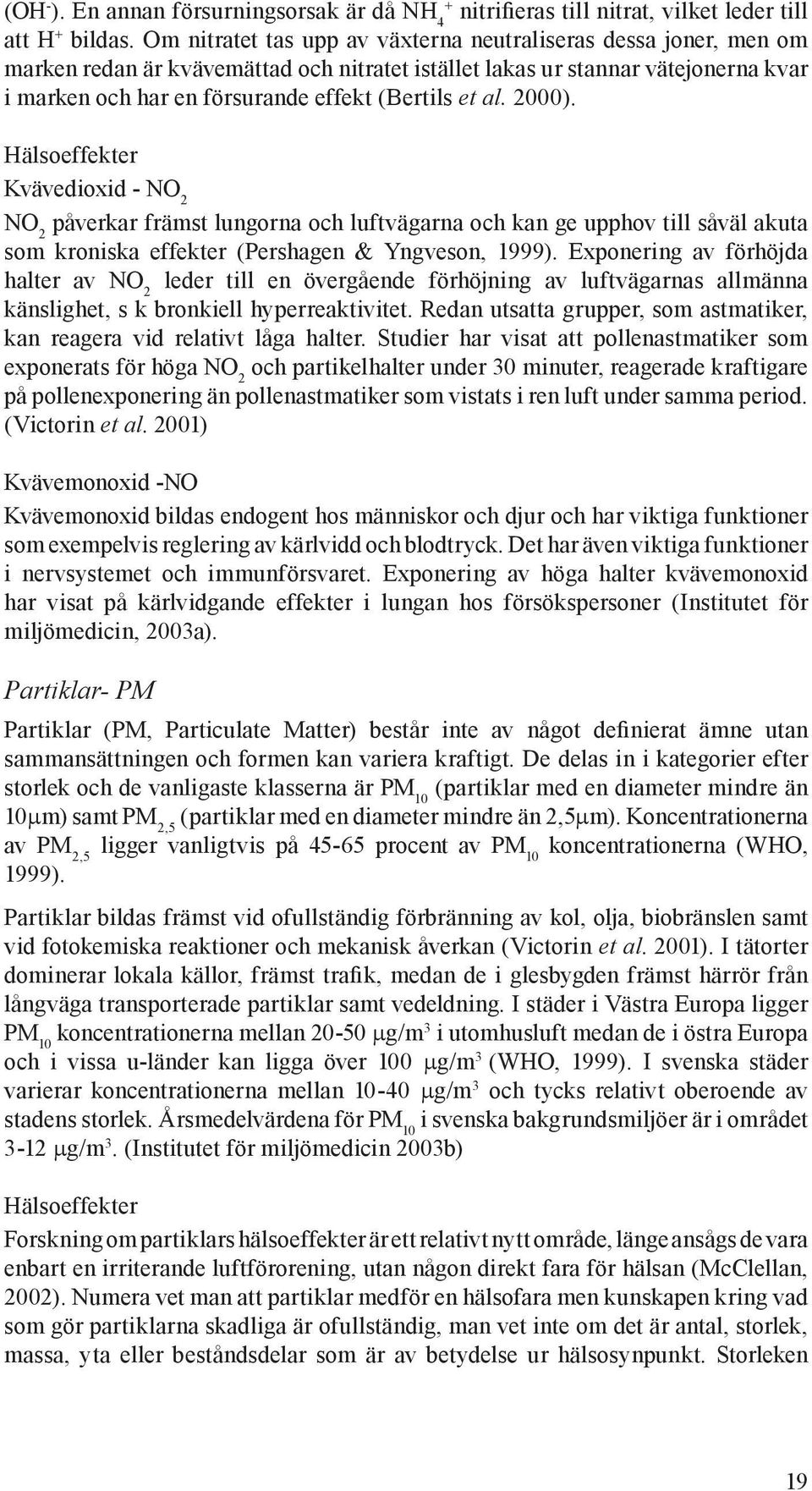al. 2000). Hälsoeffekter Kvävedioxid - NO 2 NO 2 påverkar främst lungorna och luftvägarna och kan ge upphov till såväl akuta som kroniska effekter (Pershagen & Yngveson, 1999).