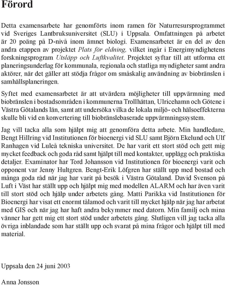 Projektet syftar till att utforma ett planeringsunderlag för kommunala, regionala och statliga myndigheter samt andra aktörer, när det gäller att stödja frågor om småskalig användning av biobränslen