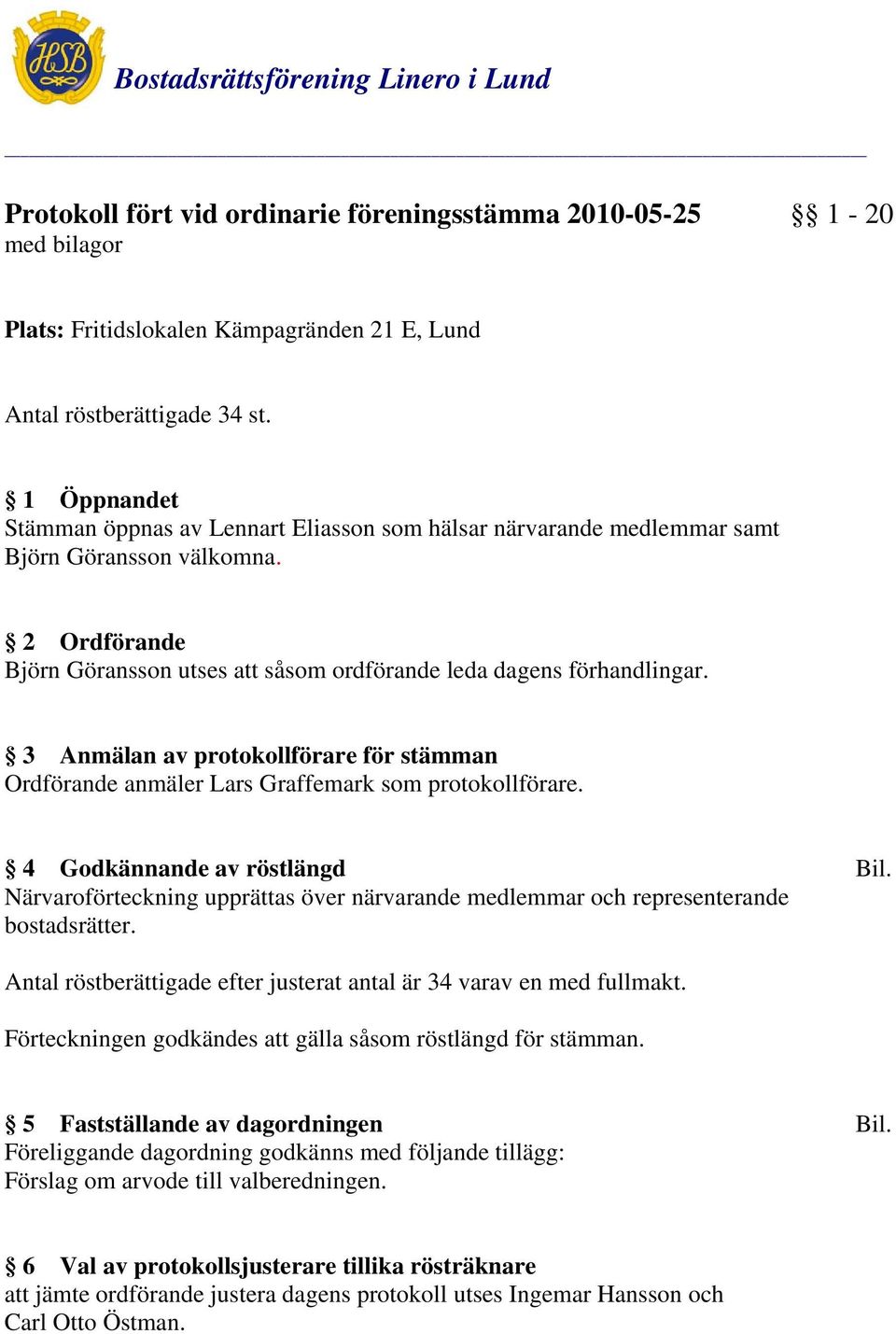 3 Anmälan av protokollförare för stämman Ordförande anmäler Lars Graffemark som protokollförare. 4 Godkännande av röstlängd Bil.