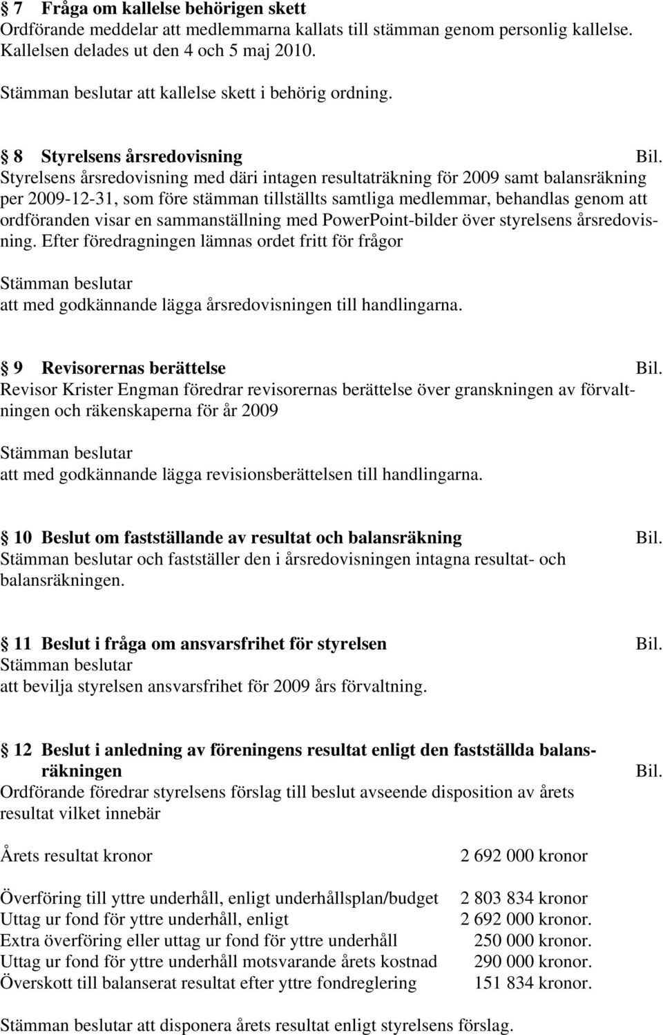 Styrelsens årsredovisning med däri intagen resultaträkning för 2009 samt balansräkning per 2009-12-31, som före stämman tillställts samtliga medlemmar, behandlas genom att ordföranden visar en