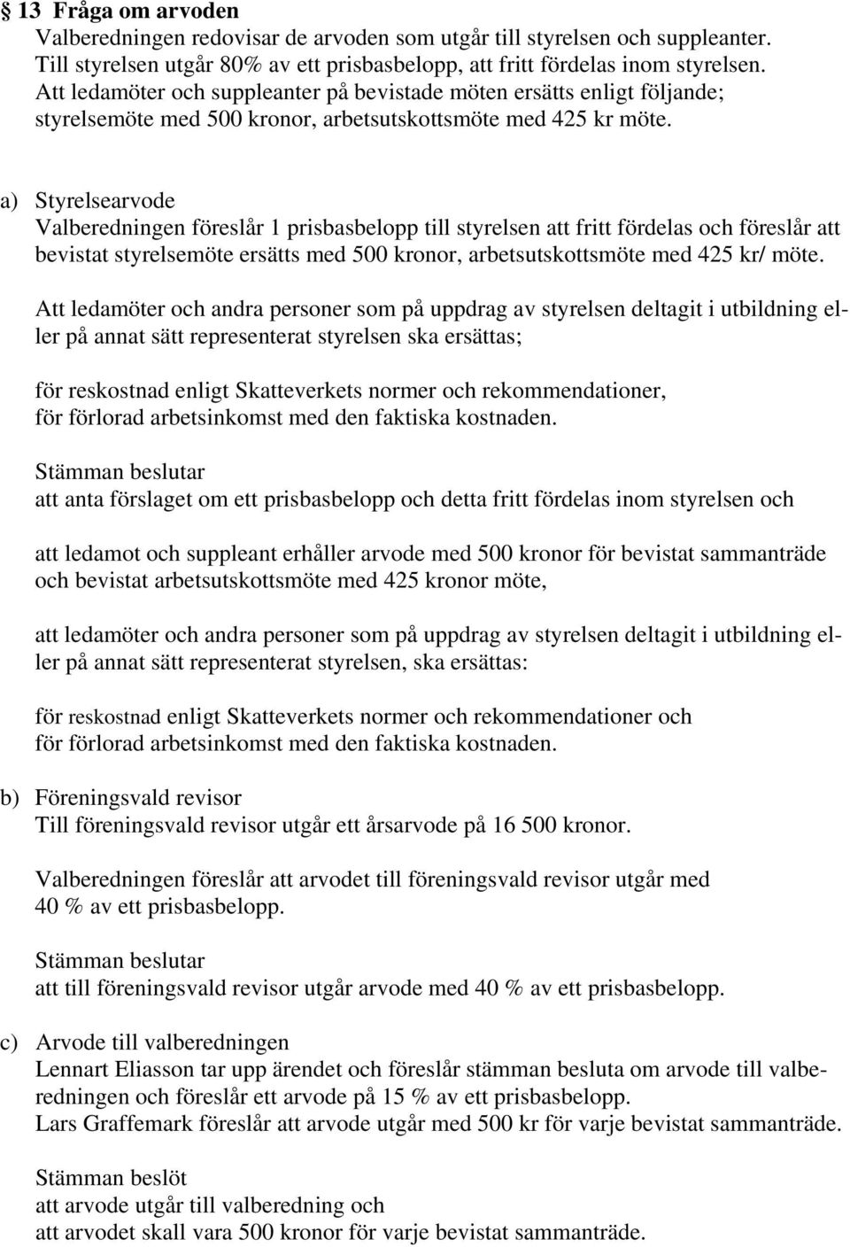 a) Styrelsearvode Valberedningen föreslår 1 prisbasbelopp till styrelsen att fritt fördelas och föreslår att bevistat styrelsemöte ersätts med 500 kronor, arbetsutskottsmöte med 425 kr/ möte.