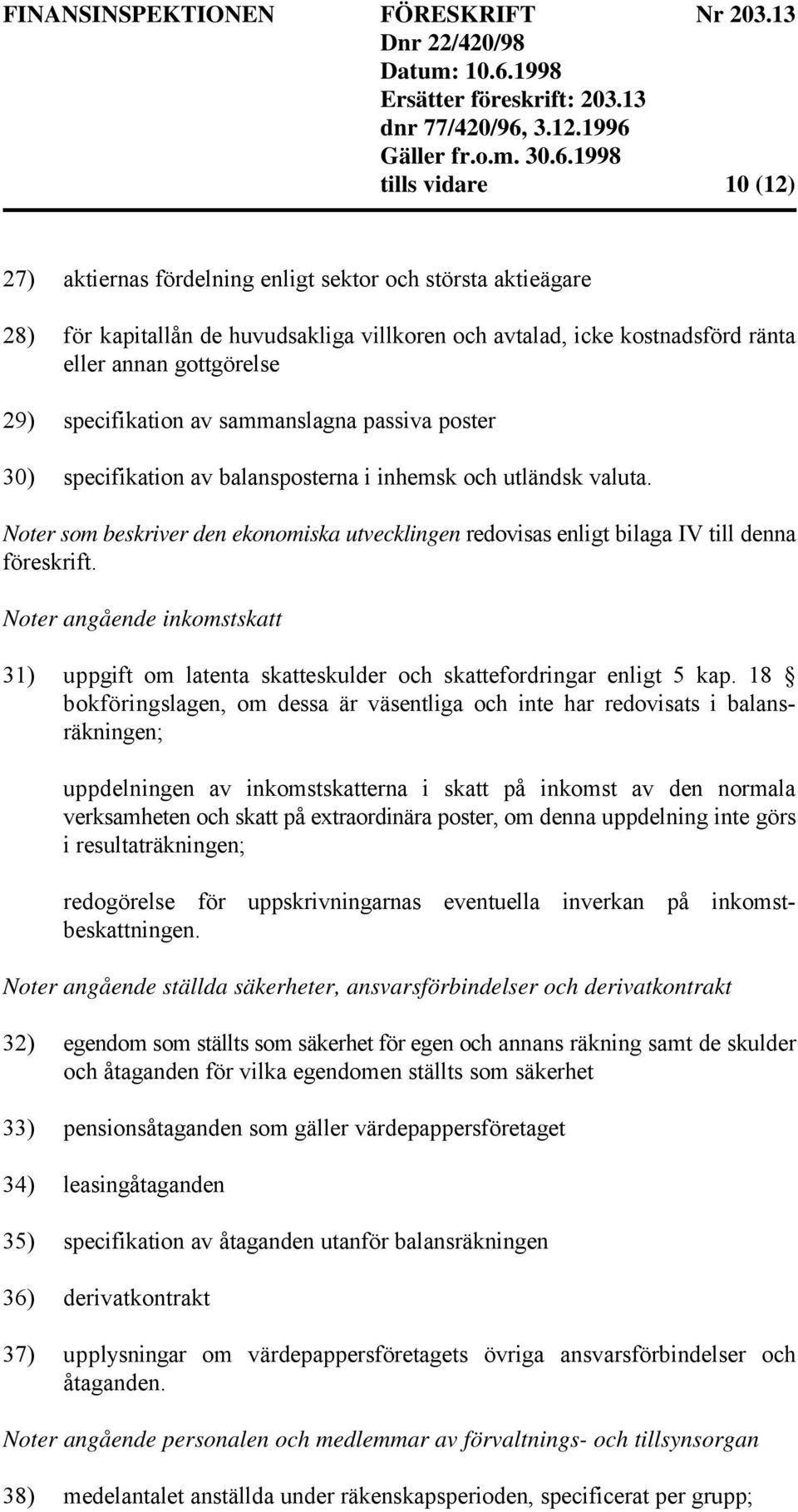 Noter som beskriver den ekonomiska utvecklingen redovisas enligt bilaga IV till denna föreskrift. Noter angående inkomstskatt 31) uppgift om latenta skatteskulder och skattefordringar enligt 5 kap.