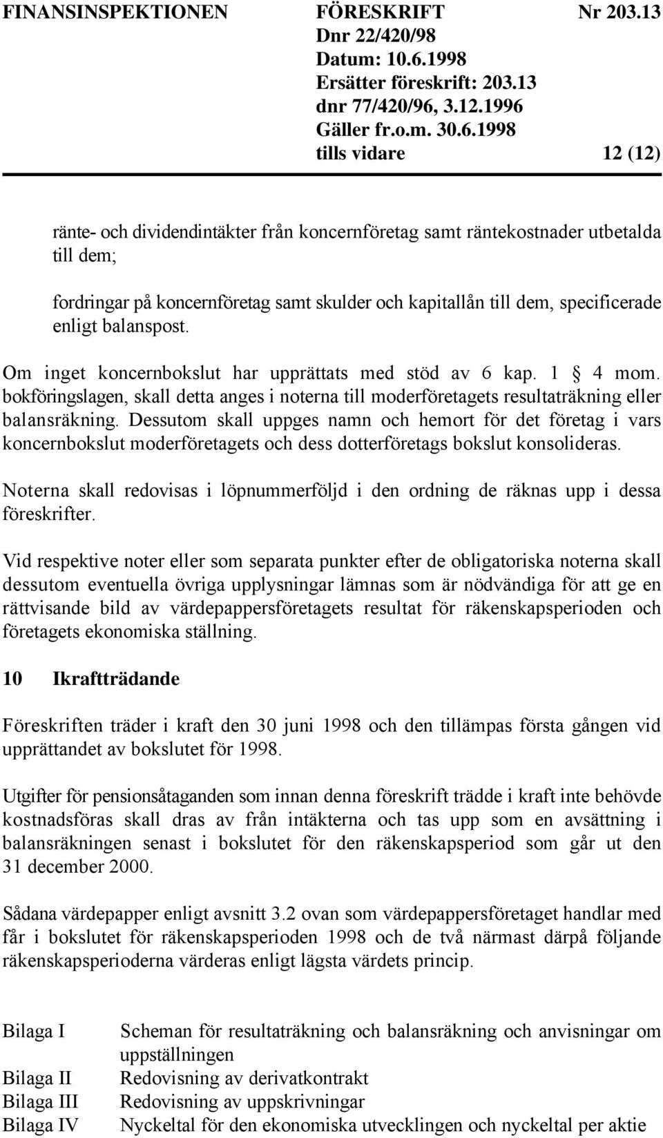 Dessutom skall uppges namn och hemort för det företag i vars koncernbokslut moderföretagets och dess dotterföretags bokslut konsolideras.