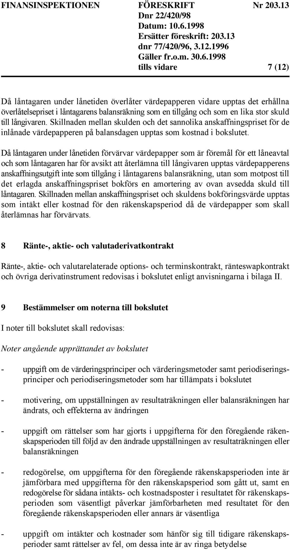 Då låntagaren under lånetiden förvärvar värdepapper som är föremål för ett låneavtal och som låntagaren har för avsikt att återlämna till långivaren upptas värdepapperens anskaffningsutgift inte som