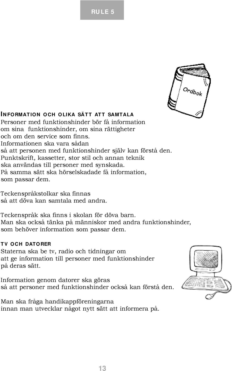 På samma sätt ska hörselskadade få information, som passar dem. Teckenspråkstolkar ska finnas så att döva kan samtala med andra. Teckenspråk ska finns i skolan för döva barn.