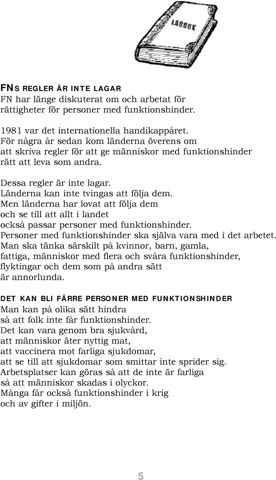 Men länderna har lovat att följa dem och se till att allt i landet också passar personer med funktionshinder. Personer med funktionshinder ska själva vara med i det arbetet.