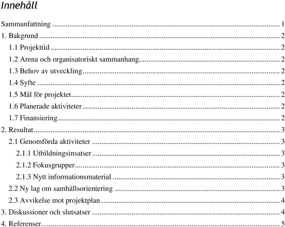 1 Genomförda aktiviteter... 3 2.1.1 Utbildningsinsatser... 3 2.1.2 Fokusgrupper... 3 2.1.3 Nytt informationsmaterial... 3 2.2 Ny lag om samhällsorientering.