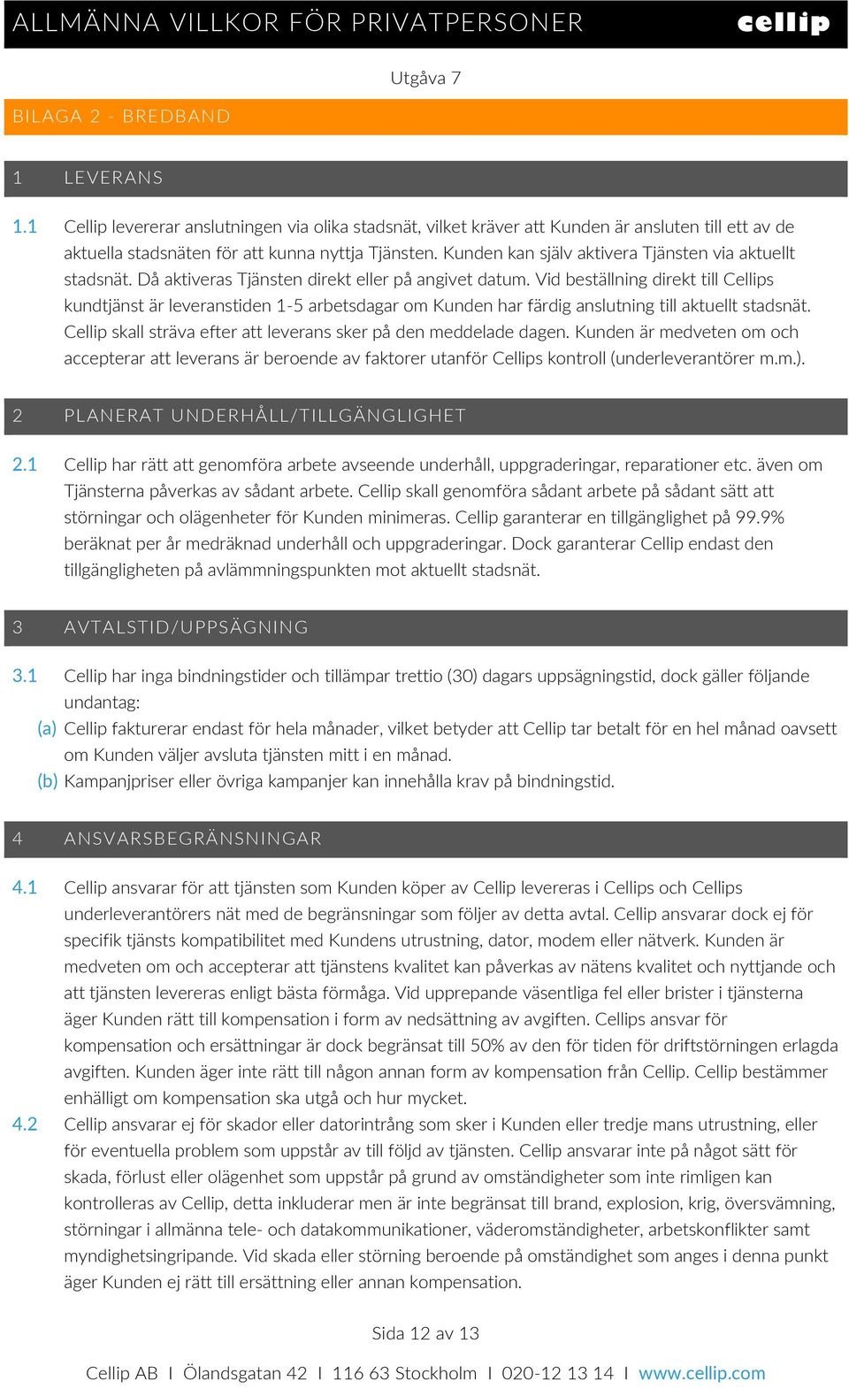 Vid beställning direkt till Cellips kundtjänst är leveranstiden 1-5 arbetsdagar om Kunden har färdig anslutning till aktuellt stadsnät.
