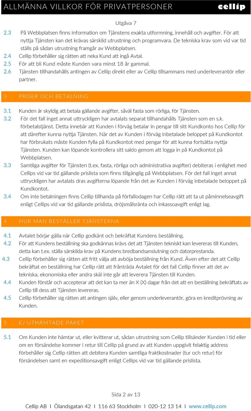 2.6 Tjänsten tillhandahålls antingen av Cellip direkt eller av Cellip tillsammans med underleverantör eller partner. 3 PRISER OCH BETALNING 3.