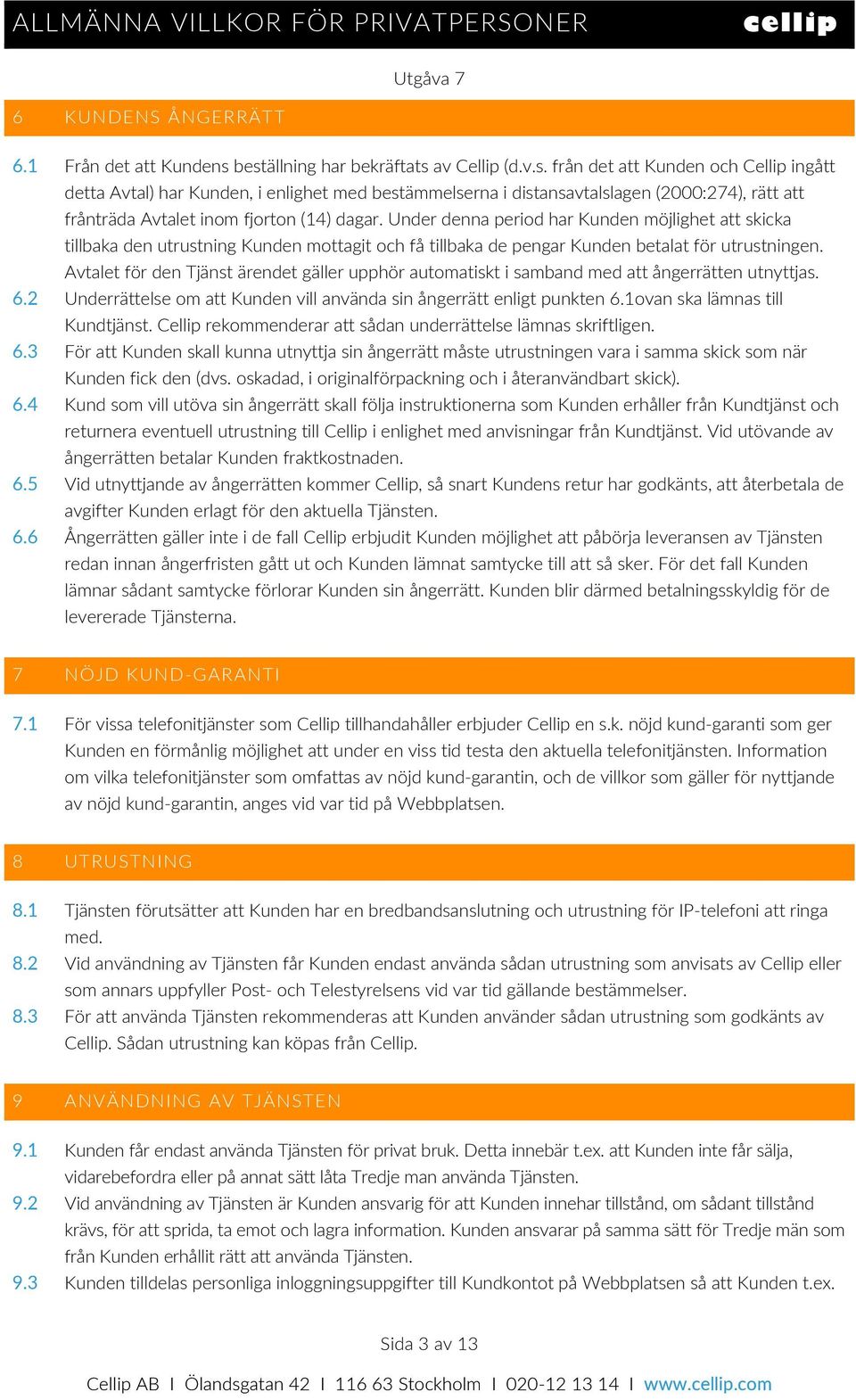 Under denna period har Kunden möjlighet att skicka tillbaka den utrustning Kunden mottagit och få tillbaka de pengar Kunden betalat för utrustningen.