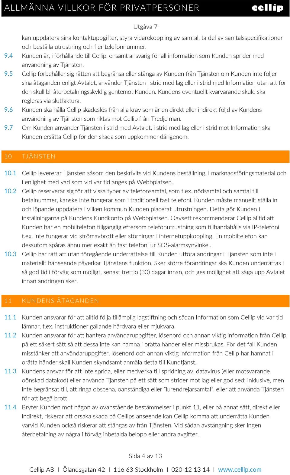 5 Cellip förbehåller sig rätten att begränsa eller stänga av Kunden från Tjänsten om Kunden inte följer sina åtaganden enligt Avtalet, använder Tjänsten i strid med lag eller i strid med Information