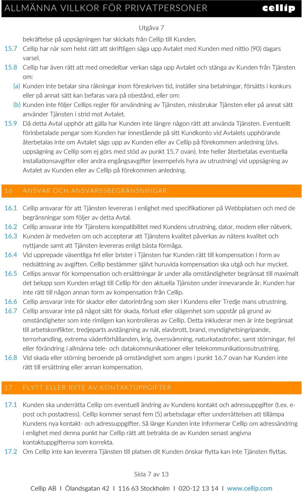 8 Cellip har även rätt att med omedelbar verkan säga upp Avtalet och stänga av Kunden från Tjänsten om: (a) Kunden inte betalar sina räkningar inom föreskriven tid, inställer sina betalningar,