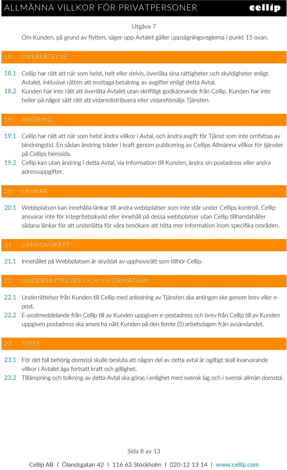 2 Kunden har inte rätt att överlåta Avtalet utan skriftligt godkännande från Cellip. Kunden har inte heller på något sätt rätt att vidaredistribuera eller vidareförsälja Tjänsten. 19 ÄNDRING 19.
