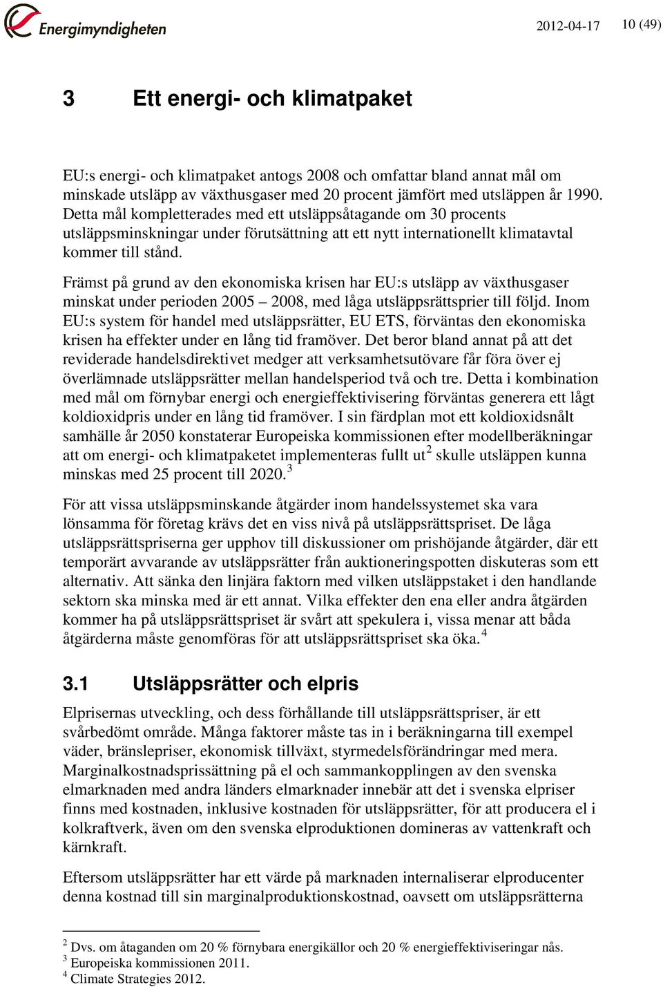 Främst på grund av den ekonomiska krisen har EU:s utsläpp av växthusgaser minskat under perioden 2005 2008, med låga utsläppsrättsprier till följd.