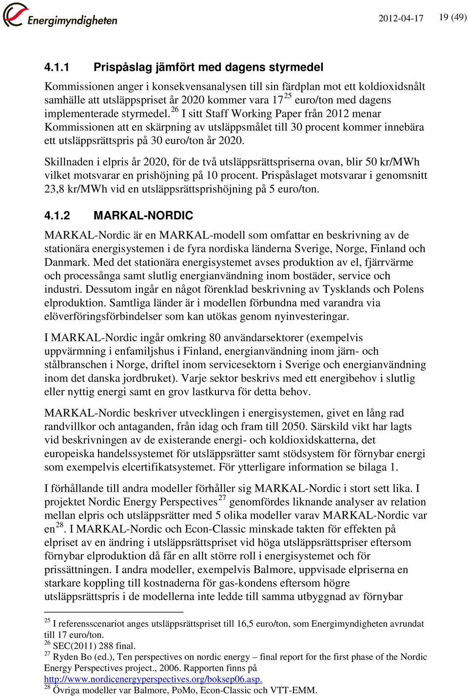 26 I sitt Staff Working Paper från 2012 menar Kommissionen att en skärpning av utsläppsmålet till 30 procent kommer innebära ett utsläppsrättspris på 30 euro/ton år 2020.