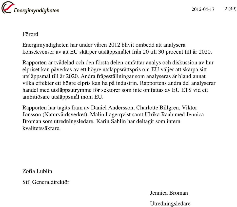 Andra frågeställningar som analyseras är bland annat vilka effekter ett högre elpris kan ha på industrin.