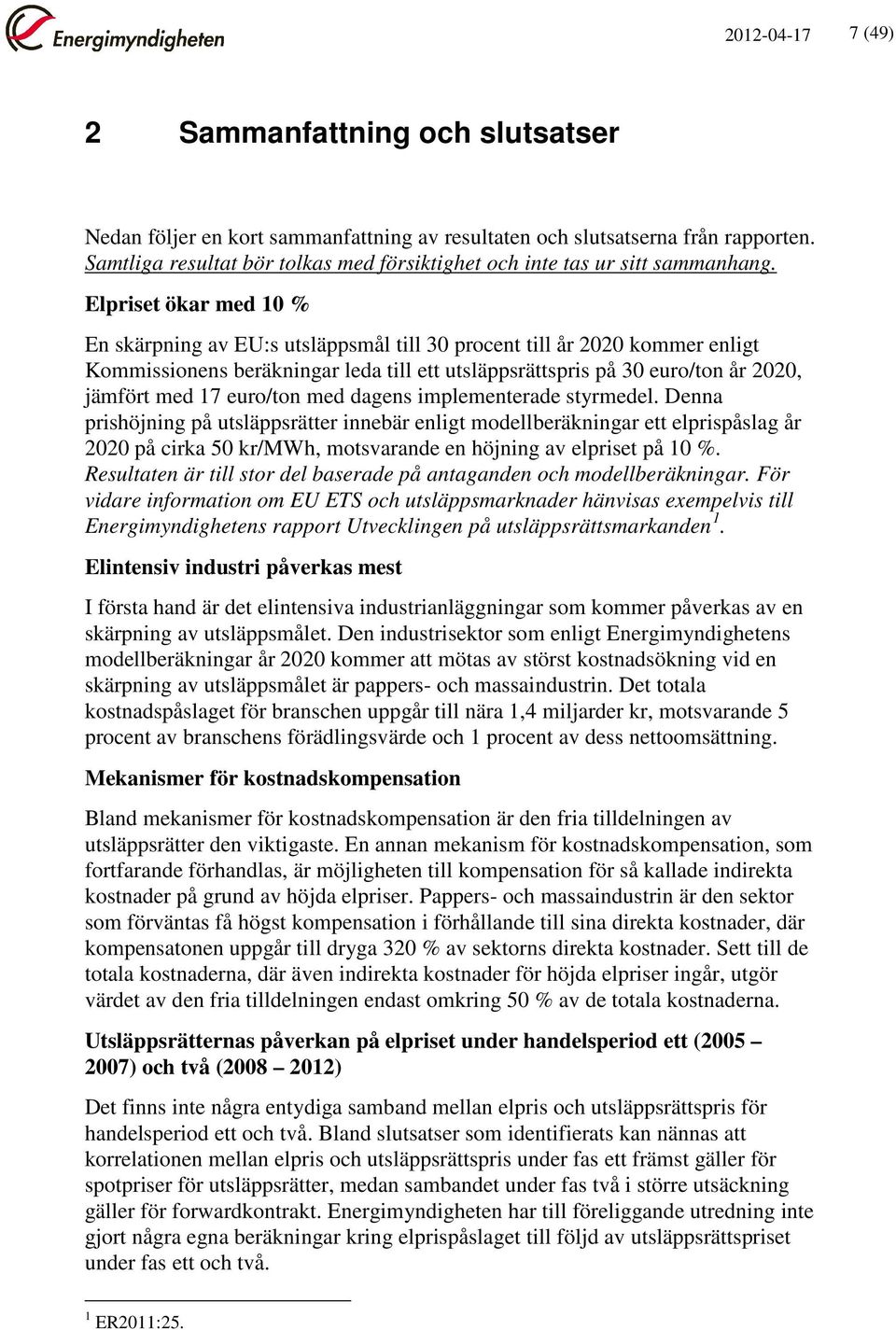 Elpriset ökar med 10 % En skärpning av EU:s utsläppsmål till 30 procent till år 2020 kommer enligt Kommissionens beräkningar leda till ett utsläppsrättspris på 30 euro/ton år 2020, jämfört med 17
