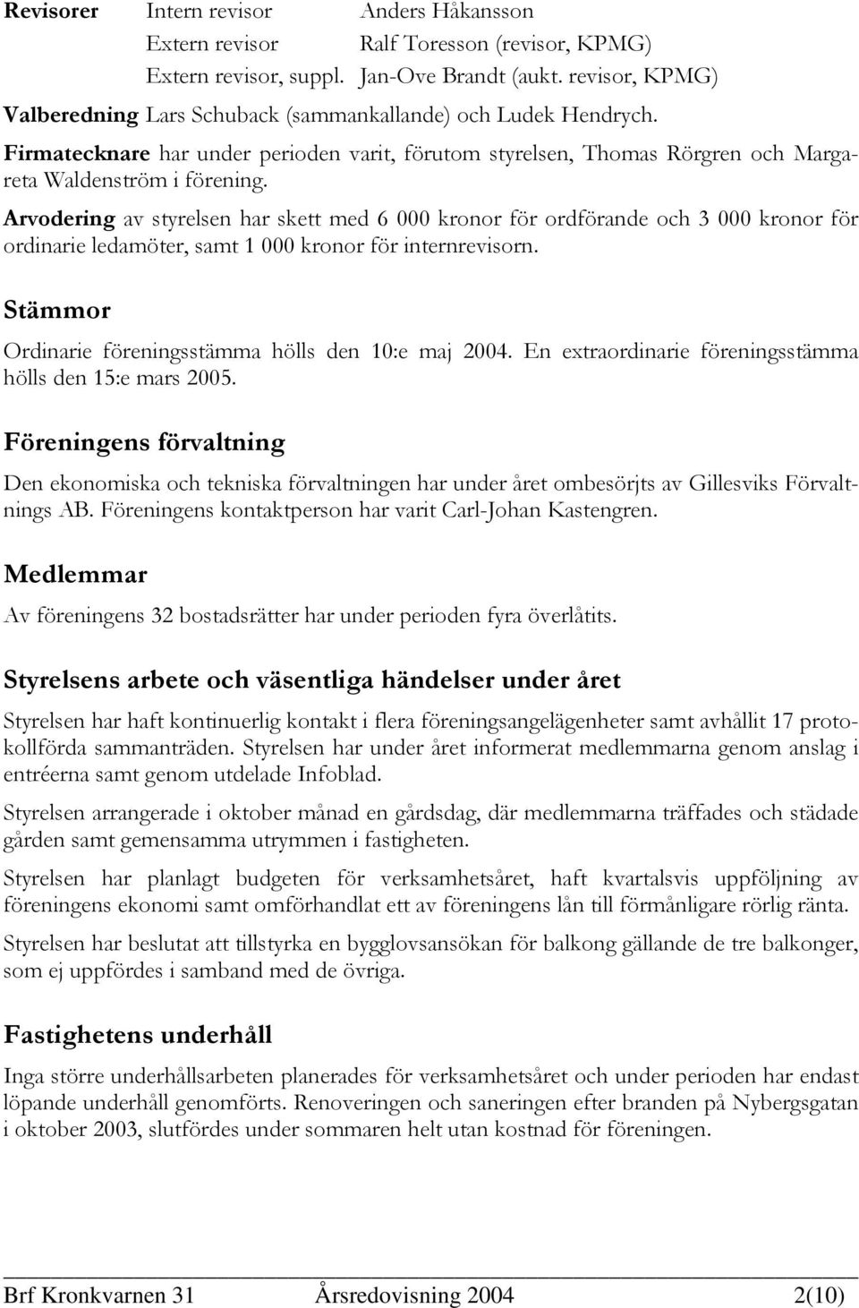 Arvodering av styrelsen har skett med 6 000 kronor för ordförande och 3 000 kronor för ordinarie ledamöter, samt 1 000 kronor för internrevisorn.