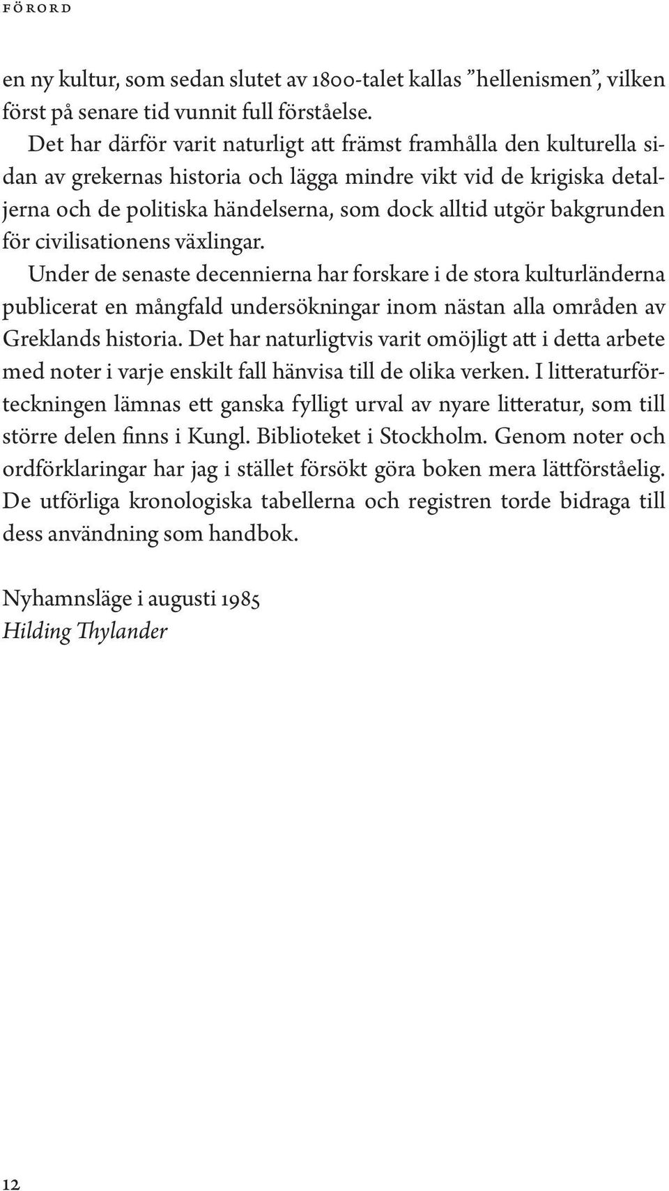 bakgrunden för civilisationens växlingar. Under de senaste decennierna har forskare i de stora kulturländerna publicerat en mångfald undersökningar inom nästan alla områden av Greklands historia.