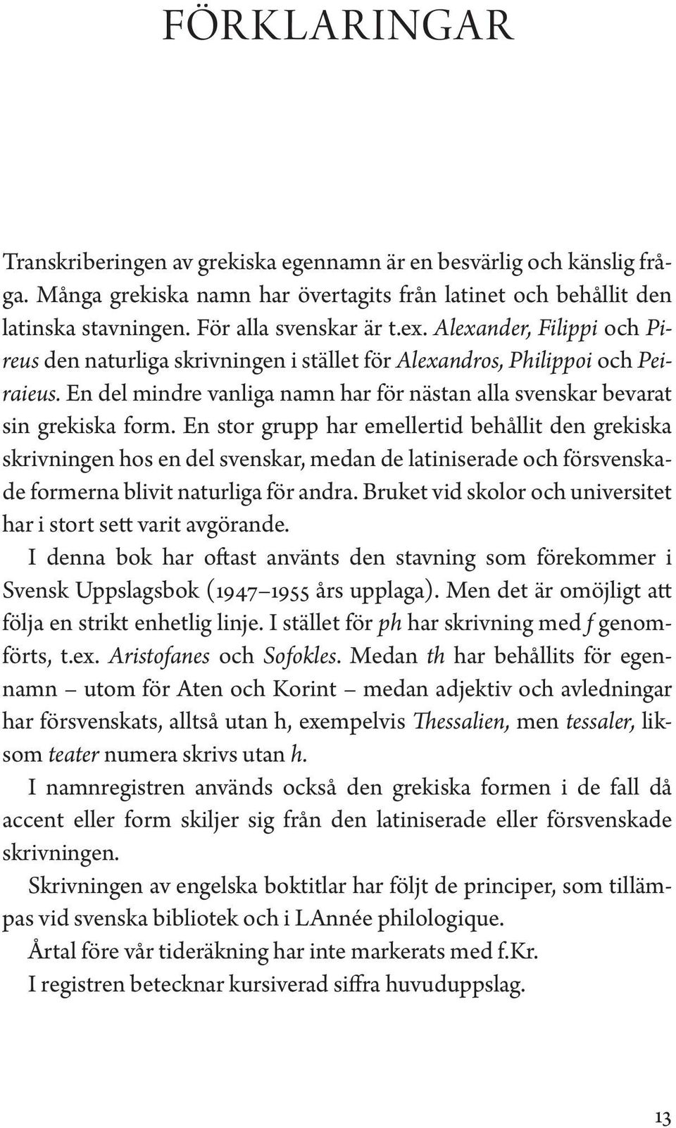 En stor grupp har emellertid behållit den grekiska skrivningen hos en del svenskar, medan de latiniserade och försvenskade formerna blivit naturliga för andra.