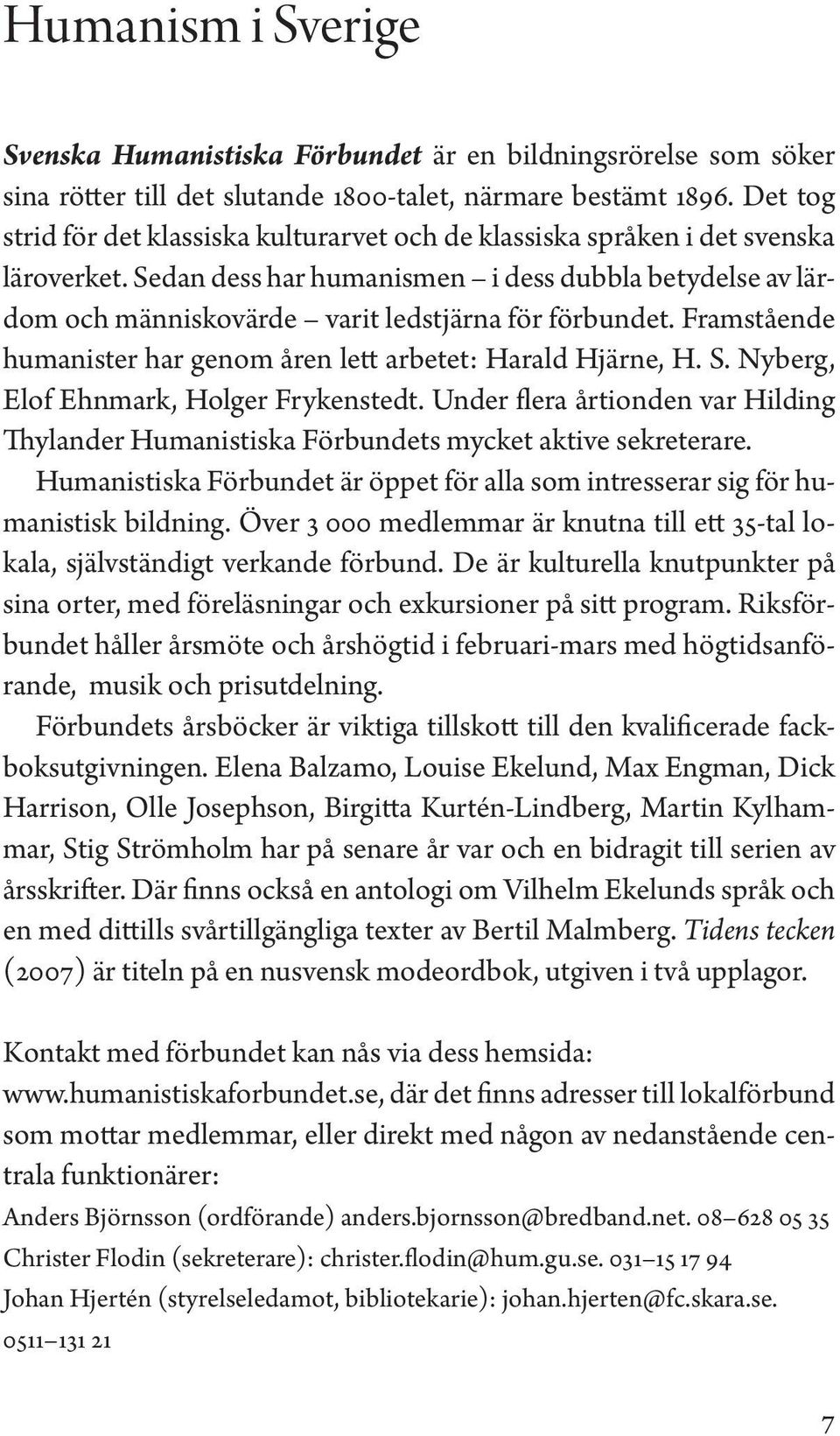 Sedan dess har humanismen i dess dubbla betydelse av lärdom och människovärde varit ledstjärna för förbundet. Framstående humanister har genom åren lett arbetet: Harald Hjärne, H. S.