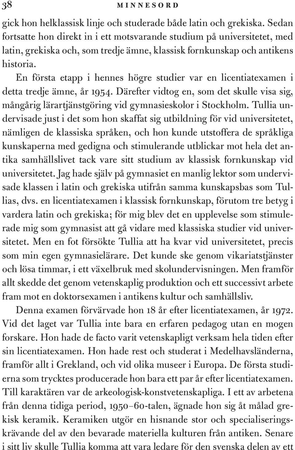 En första etapp i hennes högre studier var en licentiatexamen i detta tredje ämne, år 1954. Därefter vidtog en, som det skulle visa sig, mångårig lärartjänstgöring vid gymnasieskolor i Stockholm.