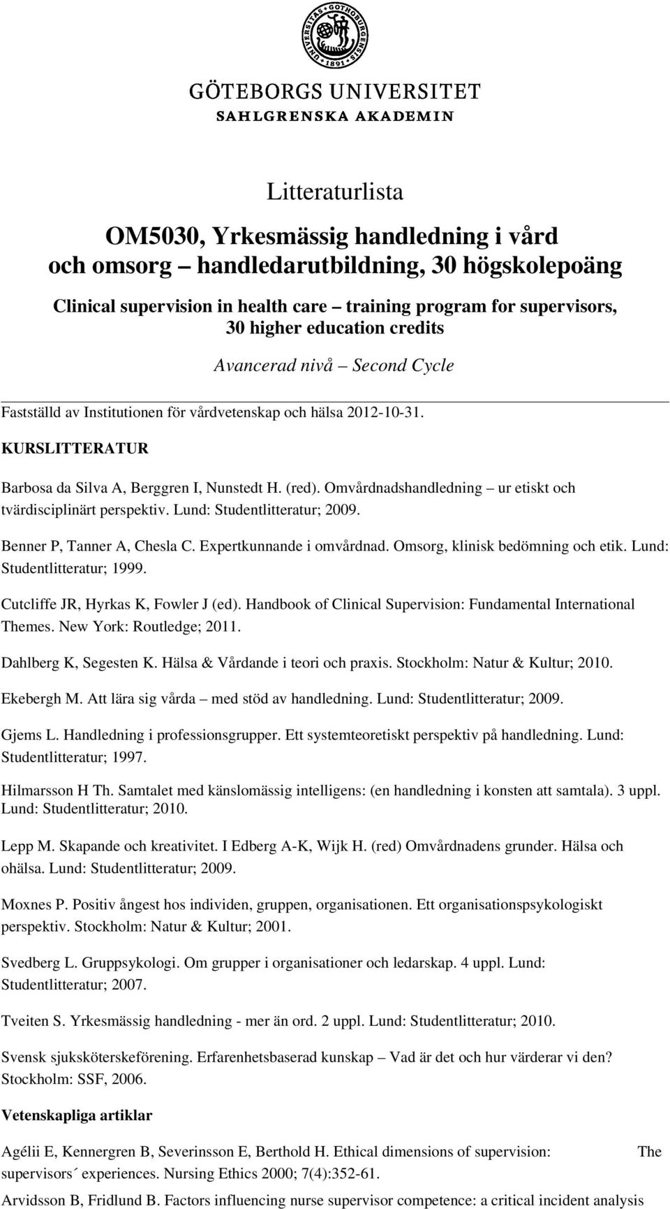Omvårdnadshandledning ur etiskt och tvärdisciplinärt perspektiv. Lund: Studentlitteratur; 2009. Benner P, Tanner A, Chesla C. Expertkunnande i omvårdnad. Omsorg, klinisk bedömning och etik.