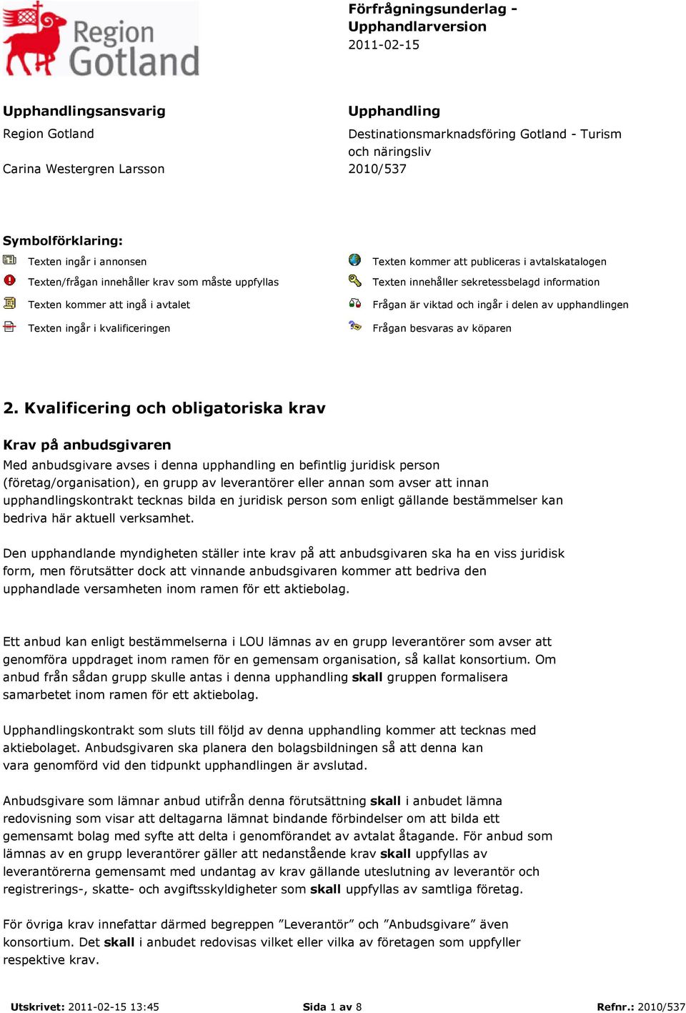 avtalskatalogen Texten innehåller sekretessbelagd information Frågan är viktad och ingår i delen av upphandlingen Frågan besvaras av köparen 2.