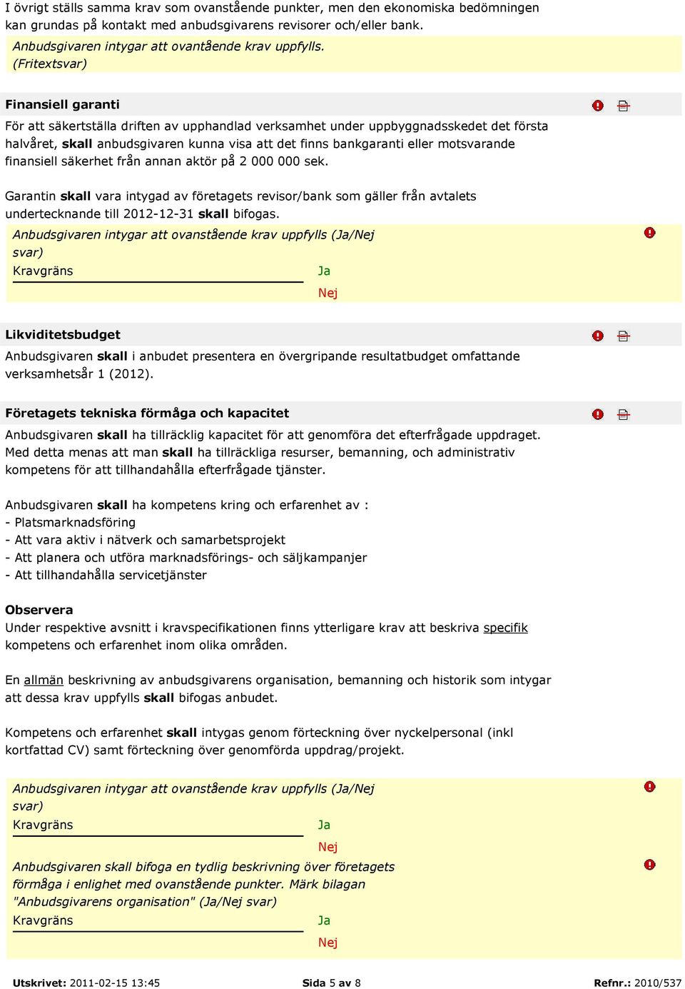(Fritext Finansiell garanti För att säkertställa driften av upphandlad verksamhet under uppbyggnadsskedet det första halvåret, skall anbudsgivaren kunna visa att det finns bankgaranti eller