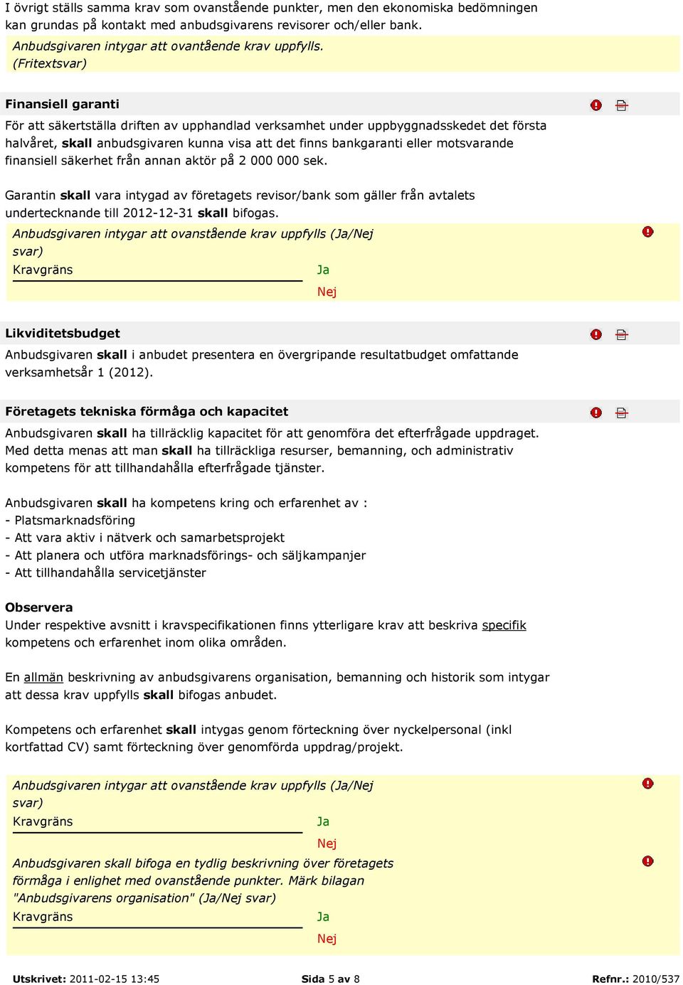 (Fritext Finansiell garanti För att säkertställa driften av upphandlad verksamhet under uppbyggnadsskedet det första halvåret, skall anbudsgivaren kunna visa att det finns bankgaranti eller