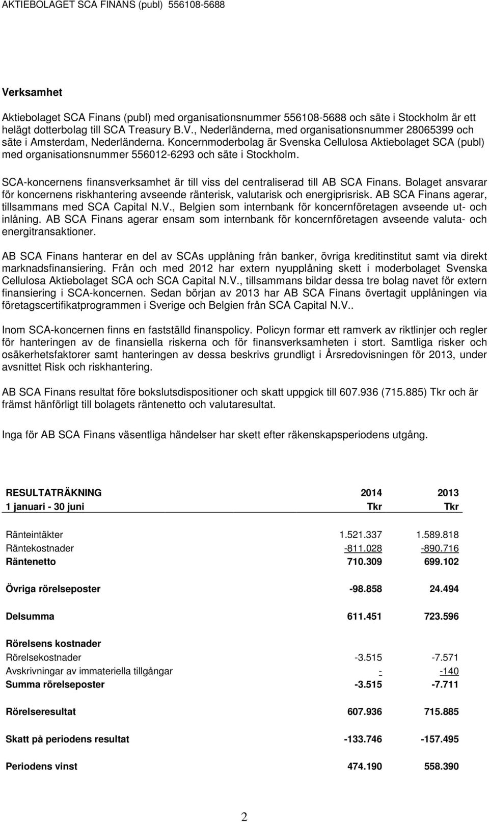 SCA-koncernens finansverksamhet är till viss del centraliserad till AB SCA Finans. Bolaget ansvarar för koncernens riskhantering avseende ränterisk, valutarisk och energiprisrisk.