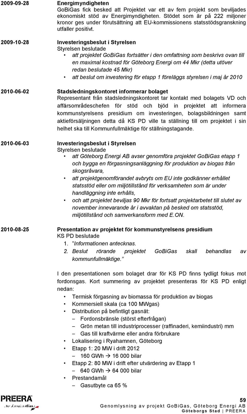 2009-10-28 Investeringsbeslut i Styrelsen att projektet GoBiGas fortsätter i den omfattning som beskrivs ovan till en maximal kostnad för Göteborg Energi om 44 Mkr (detta utöver redan beslutade 45