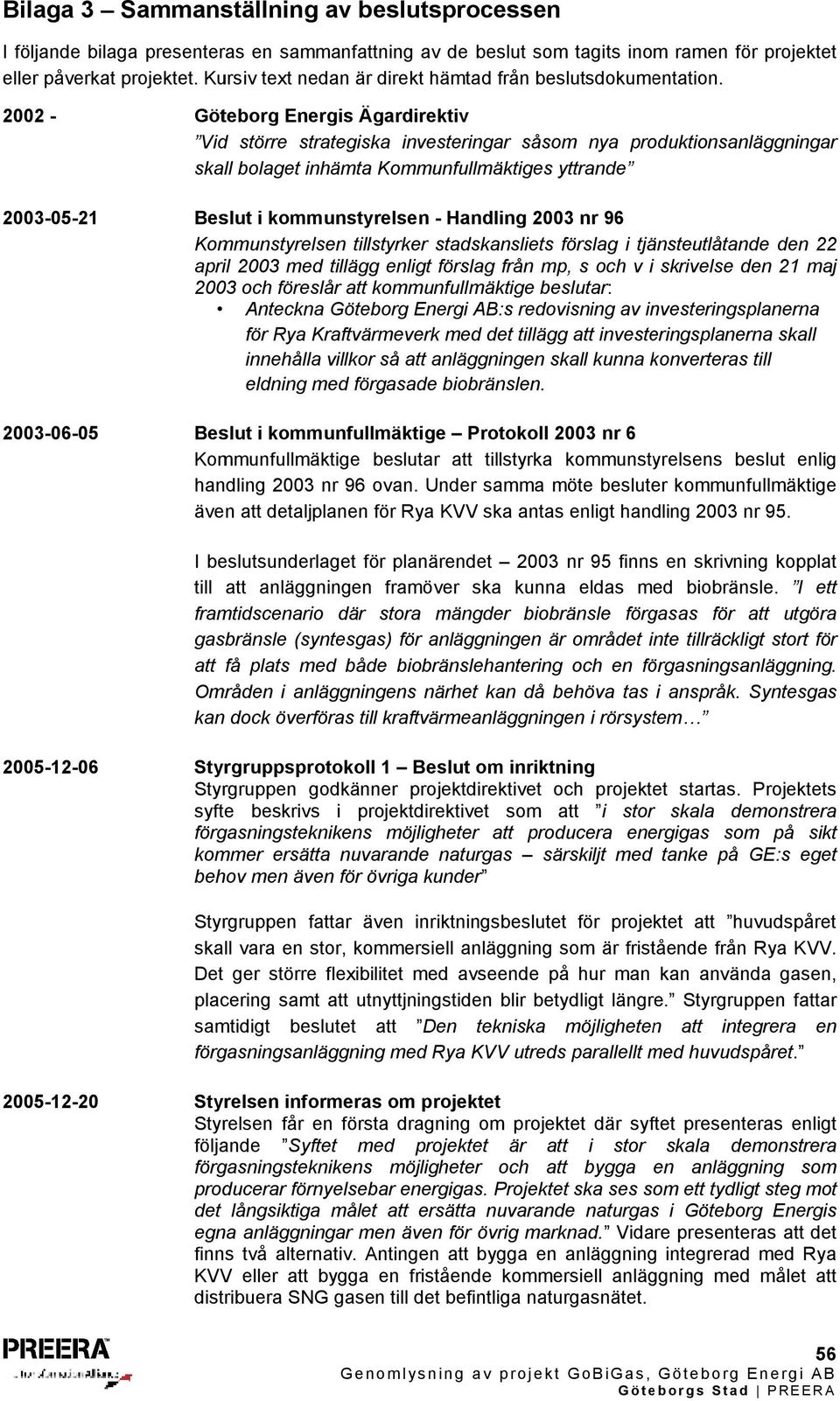 2002 - Göteborg Energis Ägardirektiv Vid större strategiska investeringar såsom nya produktionsanläggningar skall bolaget inhämta Kommunfullmäktiges yttrande 2003-05-21 Beslut i kommunstyrelsen -