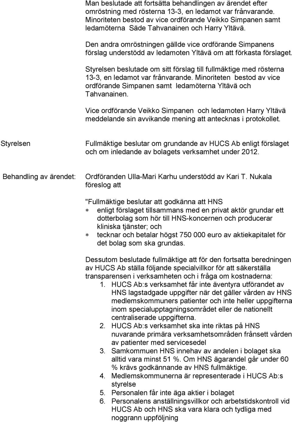Den andra omröstningen gällde vice ordförande Simpanens förslag understödd av ledamoten Yltävä om att förkasta förslaget.