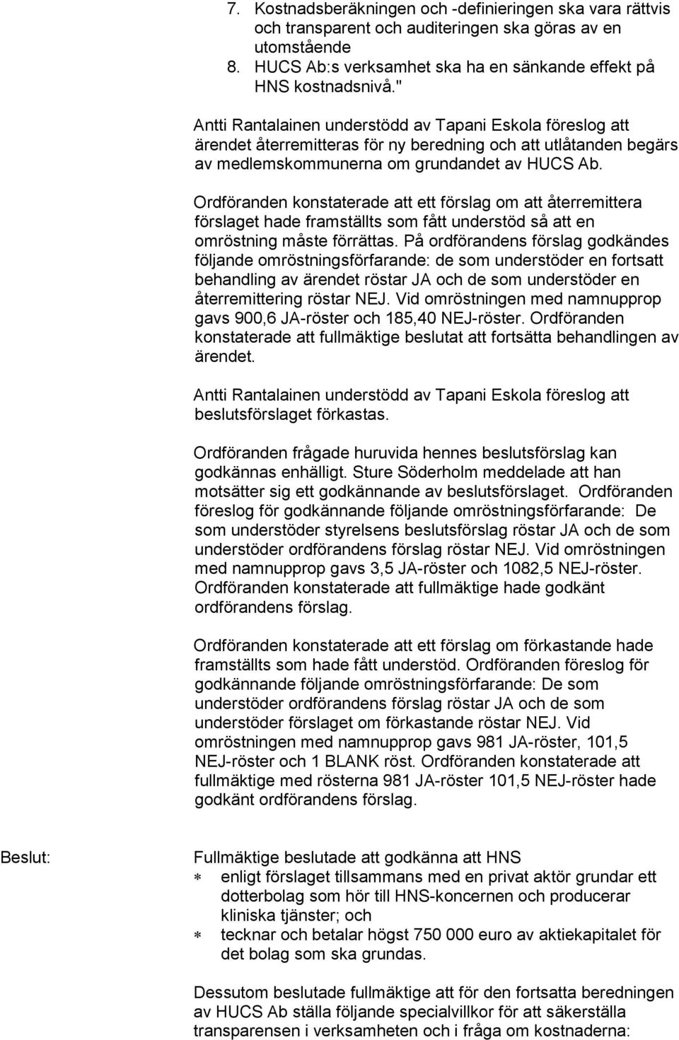 Ordföranden konstaterade att ett förslag om att återremittera förslaget hade framställts som fått understöd så att en omröstning måste förrättas.