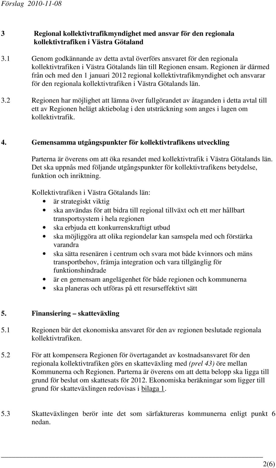 Regionen är därmed från och med den 1 januari 2012 regional kollektivtrafikmyndighet och ansvarar för den regionala kollektivtrafiken i Västra Götalands län. 3.