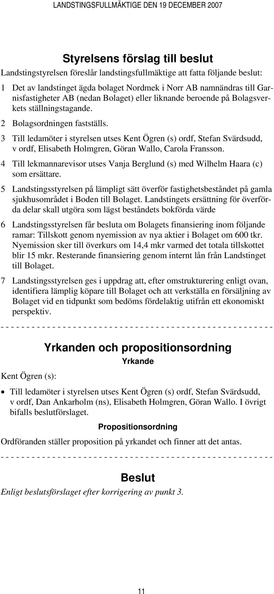 3 Till ledamöter i styrelsen utses Kent Ögren (s) ordf, Stefan Svärdsudd, v ordf, Elisabeth Holmgren, Göran Wallo, Carola Fransson.